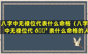 八字中无禄位代表什么命格（八字中无禄位代 🌳 表什么命格的人）